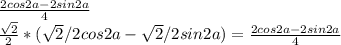 \frac{2cos2a-2sin2a}{4}\\ \frac{\sqrt{2}}{2}*(\sqrt{2}/2cos2a-\sqrt{2}/2sin2a)=\frac{2cos2a-2sin2a}{4}\\