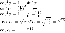 { \cos }^{2} \alpha = 1 - { \sin}^{2} \alpha \\ { \sin }^{2} \alpha = {( \frac{1}{4}) }^{2} = \frac{1}{16} \\ { \cos }^{2} \alpha = 1 - \frac{1}{16} = \frac{15}{16} \\ | \cos \alpha | = \sqrt{ { \cos }^{2} \alpha } = \sqrt{ \frac{15}{16} } = \frac{ \sqrt{15} }{4} \\ \cos \alpha = + - \frac{ \sqrt{15} }4