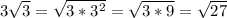 3 \sqrt{3} = \sqrt{3* 3^{2} } = \sqrt{3*9} = \sqrt{27}