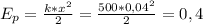 E_{p}= \frac{k*x^{2}}{2} = \frac{500*0,04^{2}}{2} =0,4