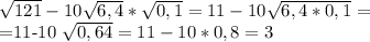 \sqrt{121} -10 \sqrt{6,4} * \sqrt{0,1} =11-10 \sqrt{6,4*0,1} =&#10;&#10;=11-10 \sqrt{0,64} =11-10*0,8=3