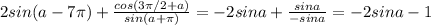 2sin(a-7 \pi )+ \frac{cos(3 \pi /2+a)}{sin(a+ \pi )} =-2sina+ \frac{sina}{-sina} =-2sina-1