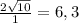 \frac{2 \sqrt{10}}{1} =6,3