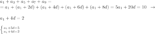 a_1+a_3+a_5+a_7+a_9=\\=a_1+(a_1+2d)+(a_1+4d)+(a_1+6d)+(a_1+8d)=5a_1+20d=10\; \; \to \; \; \\\\a_1+4d=2\\\\ \left \{ {{a_1+5d=5} \atop {a_1+4d=2}} \right. &#10;&#10;