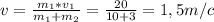 v= \frac{m_{1}*v_{1}}{m_{1}+m_{2}} = \frac{20}{10+3} =1,5 m/c