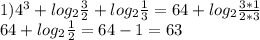 1)4^3+log_{2}\frac{3}{2}+log_{2} \frac{1}{3}=64+log_{2}\frac{3*1}{2*3}\\&#10; 64+log_{2}\frac{1}{2}=64-1=63