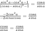 \frac{sin^2a-cos^2a-1}{(cosa-sina)^2-1}=\frac{cosa}{sina}\\\\\frac{-2cos^2a}{-2sinacosa}=\frac{cosa}{sina}\\\\\frac{cosa}{sina}=\frac{cosa}{sina}