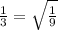 \frac{1}{3} = \sqrt{ \frac{1}{9} }