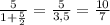 \frac{5}{1+ \frac{5}{2} } = \frac{5}{3,5} = \frac{10}{7}