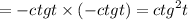 = - ctgt \times ( - ctgt) = {ctg}^{2} t