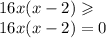 16x(x - 2) \geqslant \\ 16x(x - 2) = 0