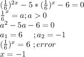 ( \frac{1}{6}) ^{2x} -5*( \frac{1}{6}) ^{x} -6=0\\\frac{1}{6}^x=a;a0\\a^2-5a-6=0\\a_1=6\ \ \ \ ;a_2=-1\\(\frac{1}{6})^x=6\ ;error\\x=-1