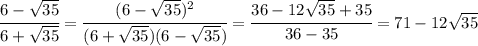 \cfrac{6- \sqrt{35} }{6+ \sqrt{35} } = \cfrac{(6- \sqrt{35})^2 }{(6+ \sqrt{35})(6- \sqrt{35}) } =&#10; \cfrac{36-12 \sqrt{35}+35 }{36-35 } =71-12 \sqrt{35}