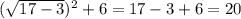 (\sqrt{17-3} ) ^{2} +6=17-3+6=20