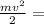 \frac{mv ^{2} }{2} =