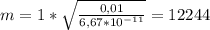 m=1* \sqrt{ \frac{0,01}{6,67*10 ^{-11} } } =12244