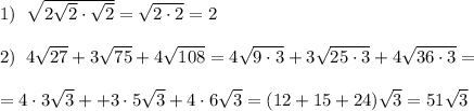 1)\; \; \sqrt{2\sqrt2\cdot \sqrt2}=\sqrt{2\cdot 2}=2\\\\2)\; \; 4\sqrt{27}+3\sqrt{75}+4\sqrt{108}=4\sqrt{9\cdot 3}+3\sqrt{25\cdot 3}+4\sqrt{36\cdot 3}=\\\\=4\cdot 3\sqrt3++3\cdot 5\sqrt3+4\cdot 6\sqrt3=(12+15+24)\sqrt3=51\sqrt3