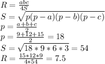 R=\frac{abc}{4S}\\&#10;S=\sqrt{p(p-a)(p-b)(p-c)}\\&#10;p=\frac{a+b+c}{2}\\&#10;p=\frac{9+12+15}{2}=18\\&#10;S=\sqrt{18*9*6*3} = 54\\&#10;R=\frac{15*12*9}{4*54}=7.5