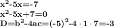 \textbf{x}^\textbf{2}\textbf{-5x=-7} \\ \textbf{x}^\textbf{2}\textbf{-5x+7=0} \\ \textbf{D=b}^\textbf{2}\textbf{-4ac=(-5)}^\textbf{2}\textbf{-4}\cdot\textbf{1}\cdot\textbf{7}\textbf{=-3}