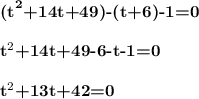 \textbf{(t}^\textbf{2}\textbf{+14t+49)-(t+6)-1=0} \\ \\ \textbf{t}^2\textbf{+14t+49-6-t-1=0} \\ \\ \textbf{t}^2\textbf{+13t+42=0}