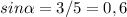 sin \alpha =3/5=0,6&#10;