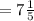 =7 \frac{1}{5}