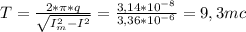 T= \frac{2* \pi *q}{\sqrt{I_{m}^2-I^2} } = \frac{3,14*10^{-8}}{3,36*10^{-6}} =9,3mc