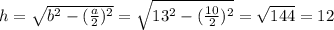 h= \sqrt{b^2- (\frac{a}{2})^2 }=\sqrt{13^2- (\frac{10}{2})^2 }= \sqrt{144} =12