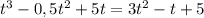 t^{3}-0,5 t^{2} +5t=3 t^{2} -t+5