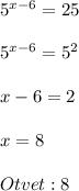 5^{x-6}=25\\\\5^{x-6}=5^{2}\\\\x-6=2\\\\x=8\\\\Otvet:8