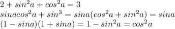 2+sin^2a+cos^2a=3\\sinacos^2a+sin^3=sina(cos^2a+sin^2a)=sina\\(1-sina)(1+sina)=1-sin^2a=cos^2a