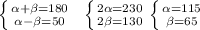 \left \{ {{ \alpha + \beta =180} \atop { \alpha - \beta =50}} \right.\; \; \left \{ {{2 \alpha =230} \atop {2 \beta =130}} \right. \left \{ {{ \alpha =115} \atop { \beta =65}} \right.