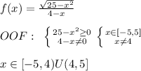 f(x)=\frac{\sqrt{25-x^2}}{4-x}\\\\OOF:\; \; \left \{ {{25-x^2 \geq 0} \atop {4-x\ne 0}} \right. \left \{ {{x\in [-5,5]} \atop {x\ne 4}} \right. \\\\x\in [-5,4)U(4,5]