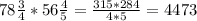 78 \frac{3}{4}*56 \frac{4}{5} = \frac{315*284}{4*5}=4473