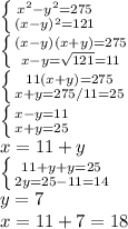 \left \{ {{x^{2} - y^{2}=275} \atop {(x-y)^{2} =121}} \right.\\\left \{ {{(x-y)(x+y)=275} \atop {x-y=\sqrt{121} =11}} \right. \\\left \{ {{11(x+y)=275} \atop {x+y=275/11=25}} \right. \\\left \{ {{x-y=11} \atop {x+y=25}} \right. \\ x=11+y\\\left \{ {{11+y+y=25} \atop {2y=25-11=14}} \right. \\y=7\\x=11+7=18