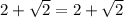 2+ \sqrt{2} =2+ \sqrt{2}