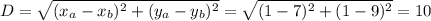 D= \sqrt{(x_a-x_b)^2+(y_a-y_b)^2} =\sqrt{(1-7)^2+(1-9)^2}=10