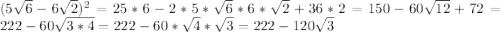 (5 \sqrt{6} -6 \sqrt{2} ) ^{2} =25*6-2*5* \sqrt{6} * 6*\sqrt{2} +36*2=150-60 \sqrt{12} +72=222-60 \sqrt{3*4} =222-60* \sqrt{4} * \sqrt{3} =222-120 \sqrt{3}