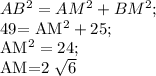 AB^{2} = AM^{2} + BM^{2} ;&#10;&#10;49= AM^{2} +25;&#10;&#10; AM^{2} =24;&#10;&#10;&#10;AM=2 \sqrt{6} &#10;