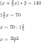 (x+ \frac{2}{5}x)*2 = 140 \\ \\ 1\frac{2}{5}x=70 \\ \\ x=70:1 \frac{2}{5} \\ \\ x= \frac{70*5}{7}