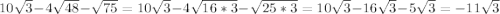 10 \sqrt{3}-4 \sqrt{48}- \sqrt{75} =10 \sqrt{3}-4 \sqrt{16*3}- \sqrt{25*3} = 10 \sqrt{3}-16 \sqrt{3} -5 \sqrt{3} =-11 \sqrt{3}