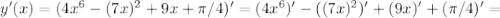 y'(x)=(4x^{6}-(7x)^2+9x+\pi/4)'=(4x^{6})'-((7x)^2)'+(9x)'+(\pi/4)'=