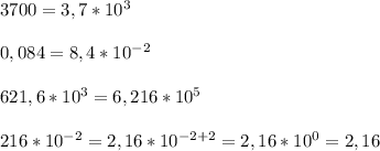 3700=3,7*10^3\\\\0,084=8,4*10^{-2}\\\\621,6*10^3=6,216*10^5\\\\216*10^{-2}=2,16*10^{-2+2}=2,16*10^0=2,16