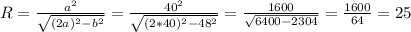 R = \frac{a^2}{ \sqrt{(2a)^2-b^2}} =\frac{40^2}{ \sqrt{(2*40)^2-48^2}} = \frac{1600}{ \sqrt{6400-2304}}= \frac{1600}{64}=25