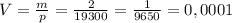 V= \frac{m}{p} = \frac{2}{19300} = \frac{1}{9650} =0,0001