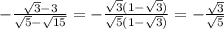 - \frac{ \sqrt{3}-3 }{ \sqrt{5}- \sqrt{15} }=- \frac{ \sqrt{3}(1- \sqrt{3})}{\sqrt{5}(1-\sqrt{3})} =- \frac{\sqrt{3}}{\sqrt{5}}