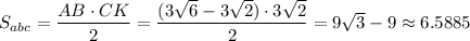 S_{abc}= \dfrac{AB\cdot CK}{2} = \dfrac{(3 \sqrt{6}-3 \sqrt{2})\cdot3 \sqrt{2} }{2} =9 \sqrt{3} -9\approx6.5885