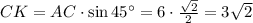 CK=AC\cdot \sin45а=6\cdot \frac{ \sqrt{2} }{ 2 } =3 \sqrt{2}