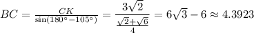 BC= \frac{CK}{\sin(180а-105а)} = \dfrac{3 \sqrt{2} }{ \frac{ \sqrt{2} + \sqrt{6} }{4} } =6 \sqrt{3} -6\approx 4.3923