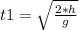 t1= \sqrt{\frac{2 *h}{g} }